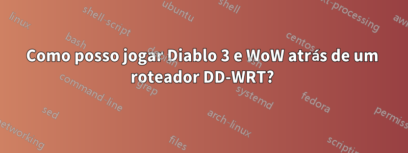 Como posso jogar Diablo 3 e WoW atrás de um roteador DD-WRT?