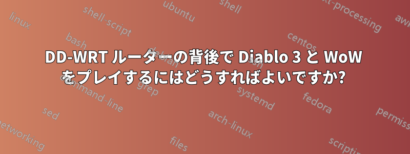 DD-WRT ルーターの背後で Diablo 3 と WoW をプレイするにはどうすればよいですか?