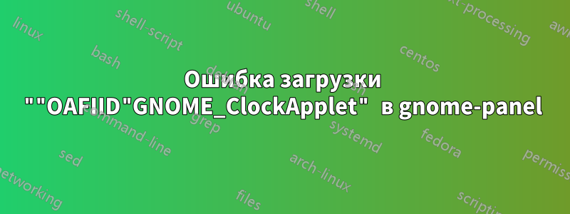 Ошибка загрузки ""OAFIID"GNOME_ClockApplet" в gnome-panel