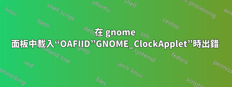 在 gnome 面板中載入“OAFIID”GNOME_ClockApplet”時出錯