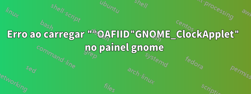 Erro ao carregar ""OAFIID"GNOME_ClockApplet" no painel gnome