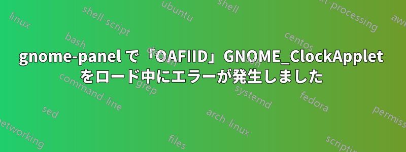 gnome-panel で「OAFIID」GNOME_ClockApplet をロード中にエラーが発生しました