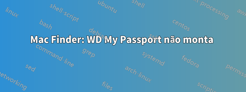 Mac Finder: WD My Passport não monta