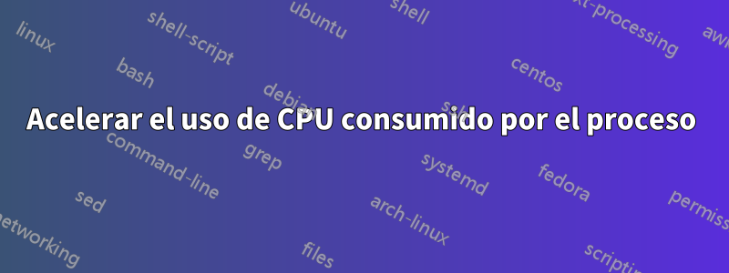 Acelerar el uso de CPU consumido por el proceso