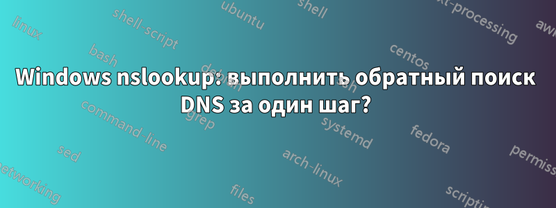 Windows nslookup: выполнить обратный поиск DNS за один шаг?