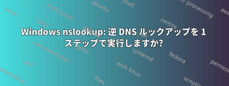 Windows nslookup: 逆 DNS ルックアップを 1 ステップで実行しますか?