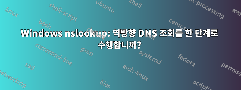 Windows nslookup: 역방향 DNS 조회를 한 단계로 수행합니까?