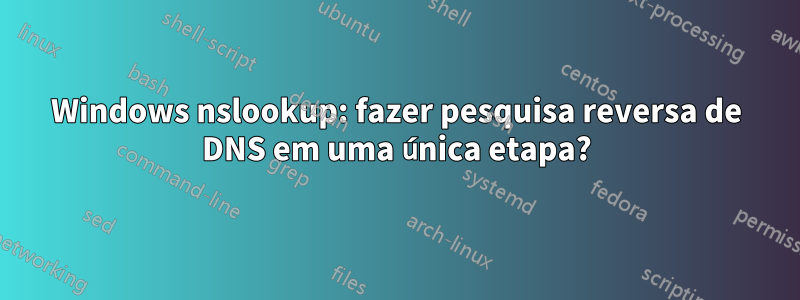 Windows nslookup: fazer pesquisa reversa de DNS em uma única etapa?