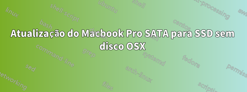 Atualização do Macbook Pro SATA para SSD sem disco OSX