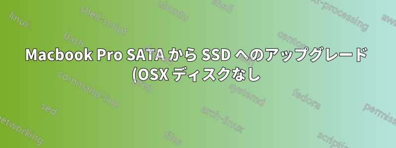 Macbook Pro SATA から SSD へのアップグレード (OSX ディスクなし)