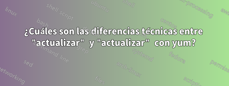 ¿Cuáles son las diferencias técnicas entre "actualizar" y "actualizar" con yum?