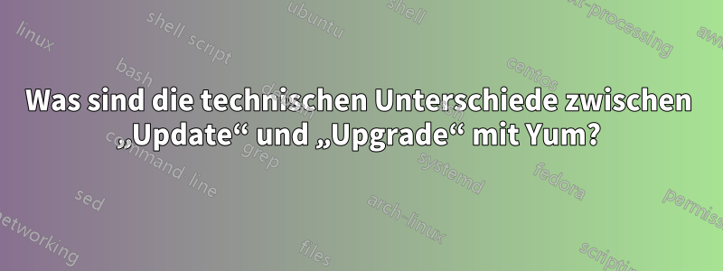 Was sind die technischen Unterschiede zwischen „Update“ und „Upgrade“ mit Yum?