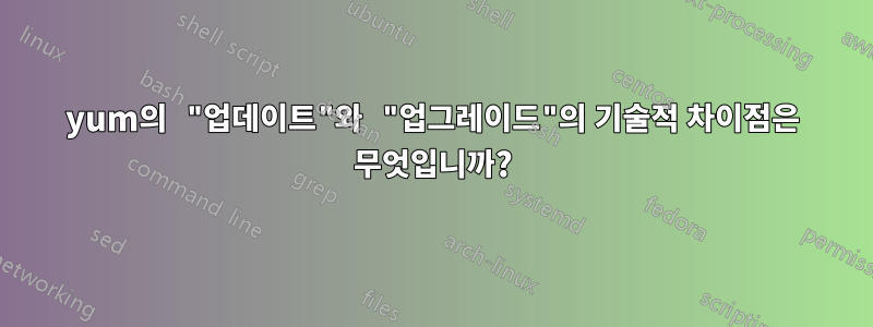 yum의 "업데이트"와 "업그레이드"의 기술적 차이점은 무엇입니까?