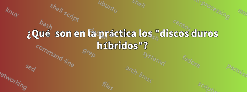 ¿Qué son en la práctica los "discos duros híbridos"?