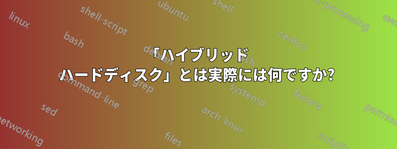 「ハイブリッド ハードディスク」とは実際には何ですか?