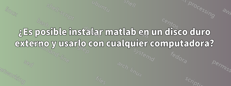 ¿Es posible instalar matlab en un disco duro externo y usarlo con cualquier computadora?