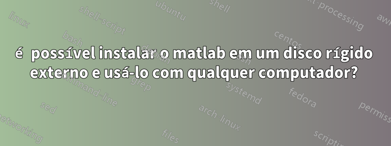 é possível instalar o matlab em um disco rígido externo e usá-lo com qualquer computador?