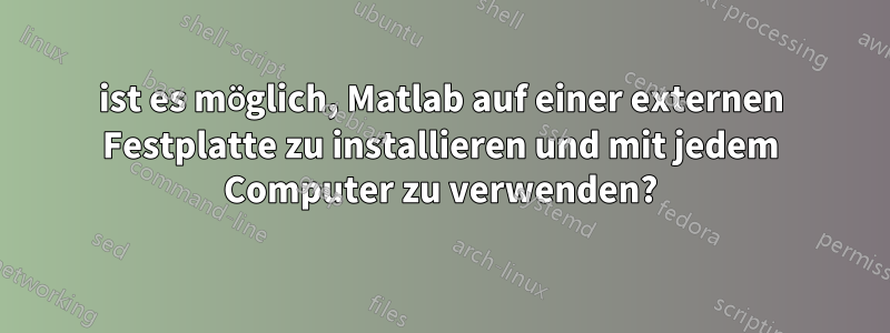 ist es möglich, Matlab auf einer externen Festplatte zu installieren und mit jedem Computer zu verwenden?