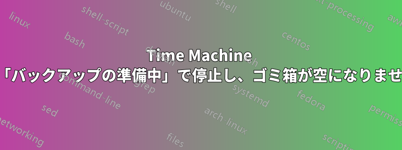 Time Machine が「バックアップの準備中」で停止し、ゴミ箱が空になりません