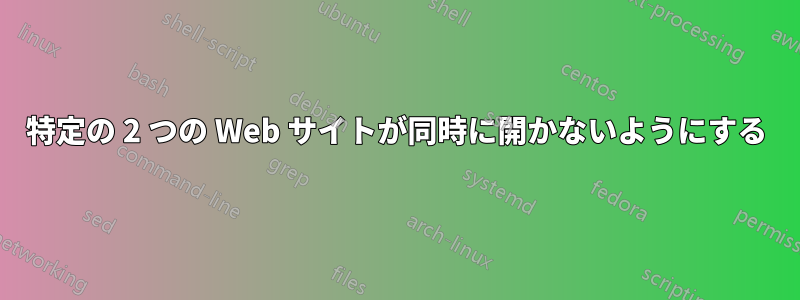 特定の 2 つの Web サイトが同時に開かないようにする