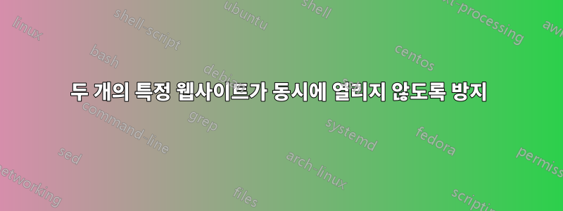 두 개의 특정 웹사이트가 동시에 열리지 않도록 방지