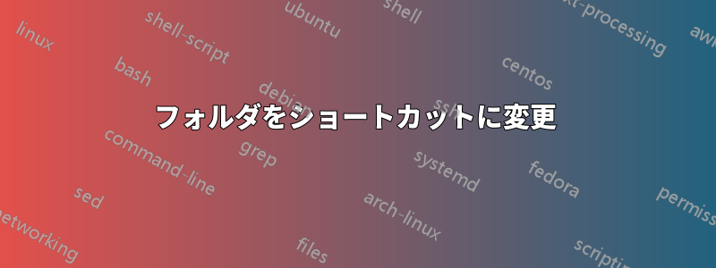 フォルダをショートカットに変更