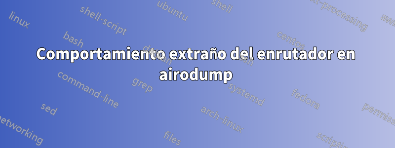 Comportamiento extraño del enrutador en airodump