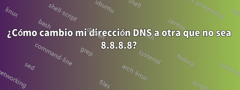 ¿Cómo cambio mi dirección DNS a otra que no sea 8.8.8.8?