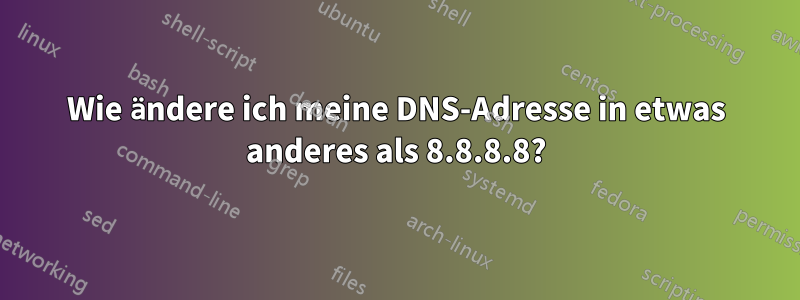 Wie ändere ich meine DNS-Adresse in etwas anderes als 8.8.8.8?