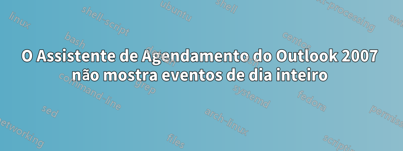 O Assistente de Agendamento do Outlook 2007 não mostra eventos de dia inteiro