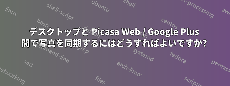 デスクトップと Picasa Web / Google Plus 間で写真を同期するにはどうすればよいですか?