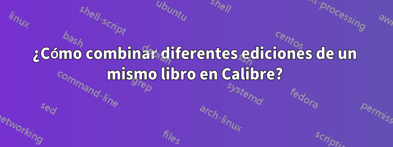 ¿Cómo combinar diferentes ediciones de un mismo libro en Calibre?