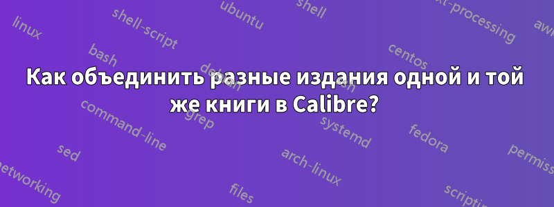 Как объединить разные издания одной и той же книги в Calibre?