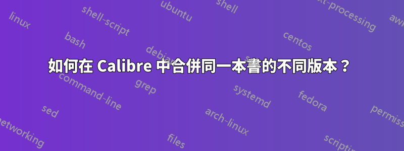 如何在 Calibre 中合併同一本書的不同版本？