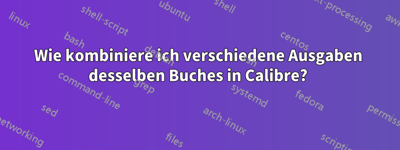 Wie kombiniere ich verschiedene Ausgaben desselben Buches in Calibre?