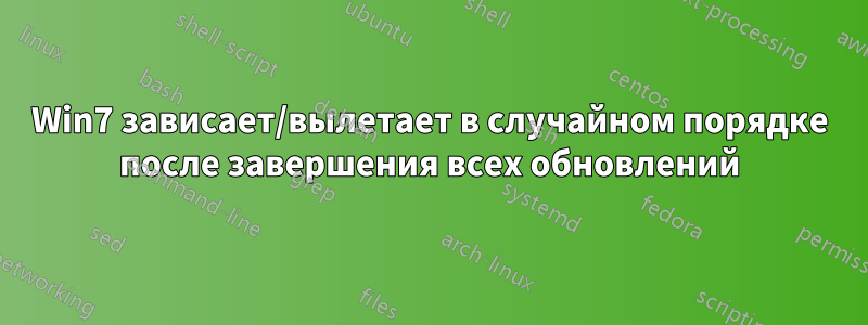 Win7 зависает/вылетает в случайном порядке после завершения всех обновлений