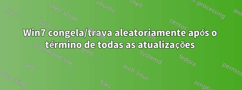 Win7 congela/trava aleatoriamente após o término de todas as atualizações