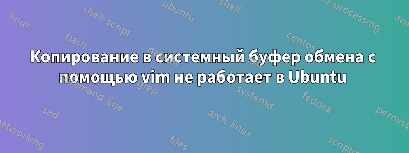 Копирование в системный буфер обмена с помощью vim не работает в Ubuntu