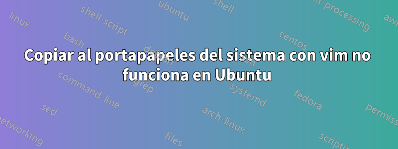 Copiar al portapapeles del sistema con vim no funciona en Ubuntu