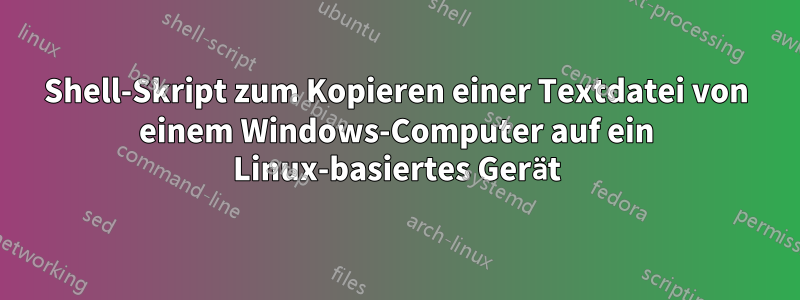 Shell-Skript zum Kopieren einer Textdatei von einem Windows-Computer auf ein Linux-basiertes Gerät