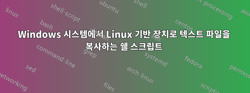 Windows 시스템에서 Linux 기반 장치로 텍스트 파일을 복사하는 쉘 스크립트