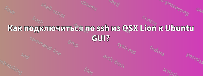 Как подключиться по ssh из OSX Lion к Ubuntu GUI?