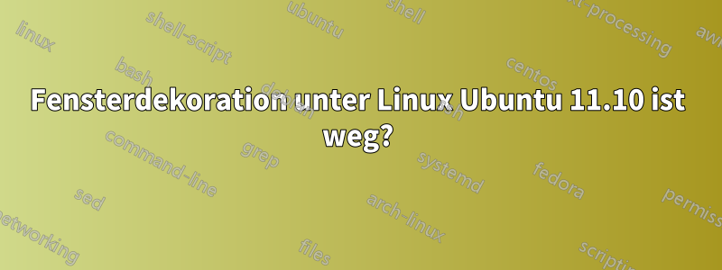 Fensterdekoration unter Linux Ubuntu 11.10 ist weg?