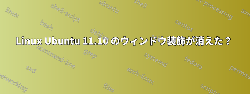 Linux Ubuntu 11.10 のウィンドウ装飾が消えた？