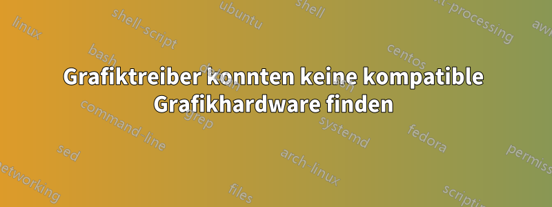 Grafiktreiber konnten keine kompatible Grafikhardware finden