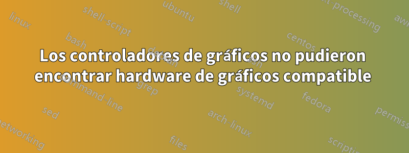 Los controladores de gráficos no pudieron encontrar hardware de gráficos compatible