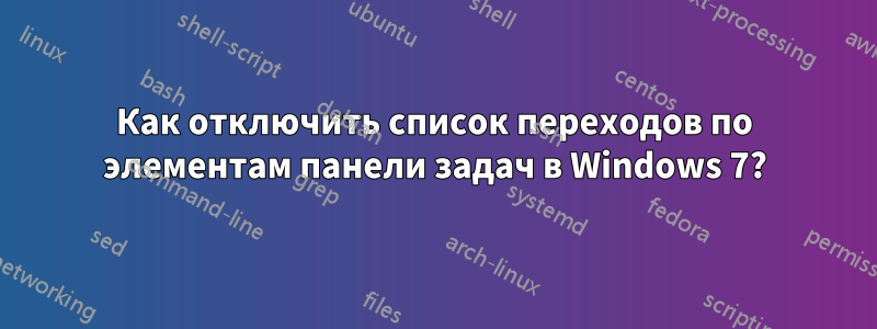 Как отключить список переходов по элементам панели задач в Windows 7?