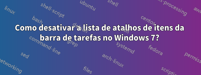 Como desativar a lista de atalhos de itens da barra de tarefas no Windows 7?