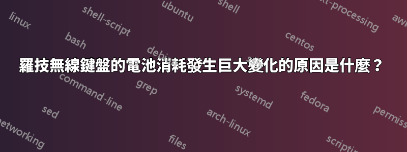 羅技無線鍵盤的電池消耗發生巨大變化的原因是什麼？