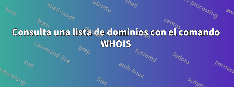 Consulta una lista de dominios con el comando WHOIS